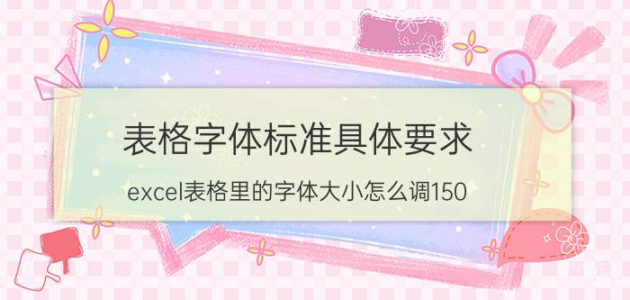 表格字体标准具体要求 excel表格里的字体大小怎么调150？